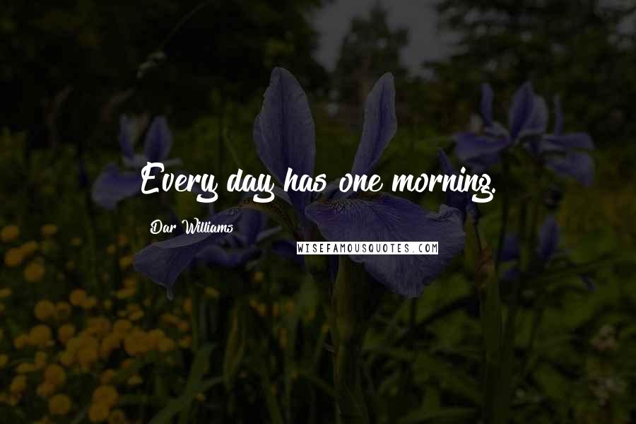 Dar Williams Quotes: Every day has one morning.