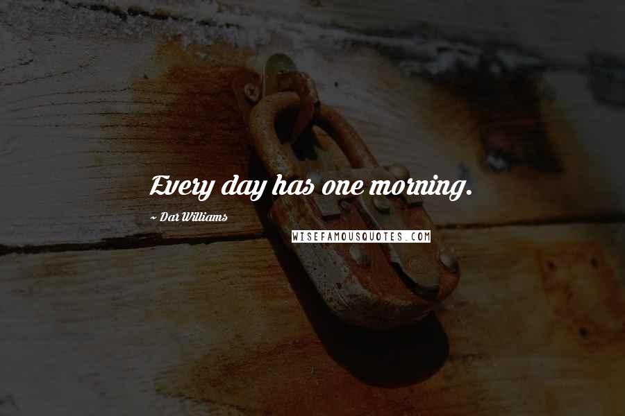 Dar Williams Quotes: Every day has one morning.