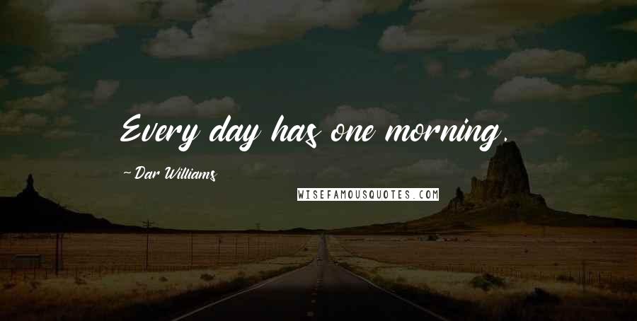 Dar Williams Quotes: Every day has one morning.