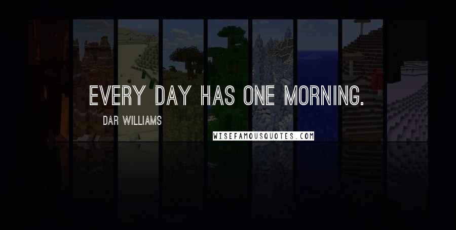 Dar Williams Quotes: Every day has one morning.