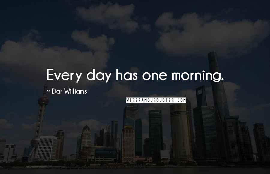 Dar Williams Quotes: Every day has one morning.