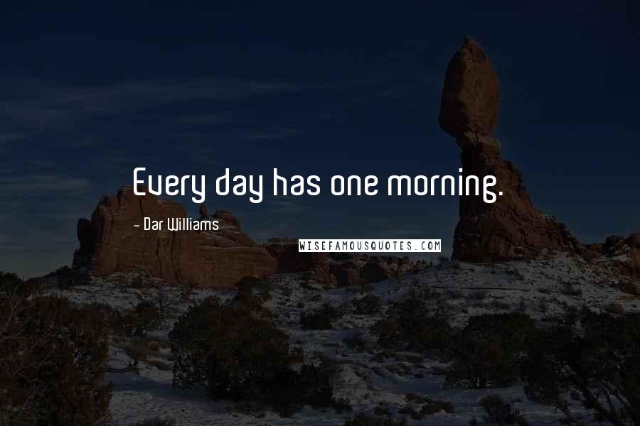 Dar Williams Quotes: Every day has one morning.