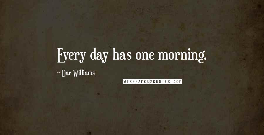Dar Williams Quotes: Every day has one morning.