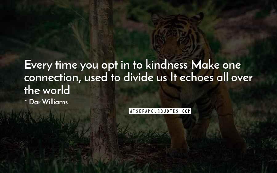 Dar Williams Quotes: Every time you opt in to kindness Make one connection, used to divide us It echoes all over the world