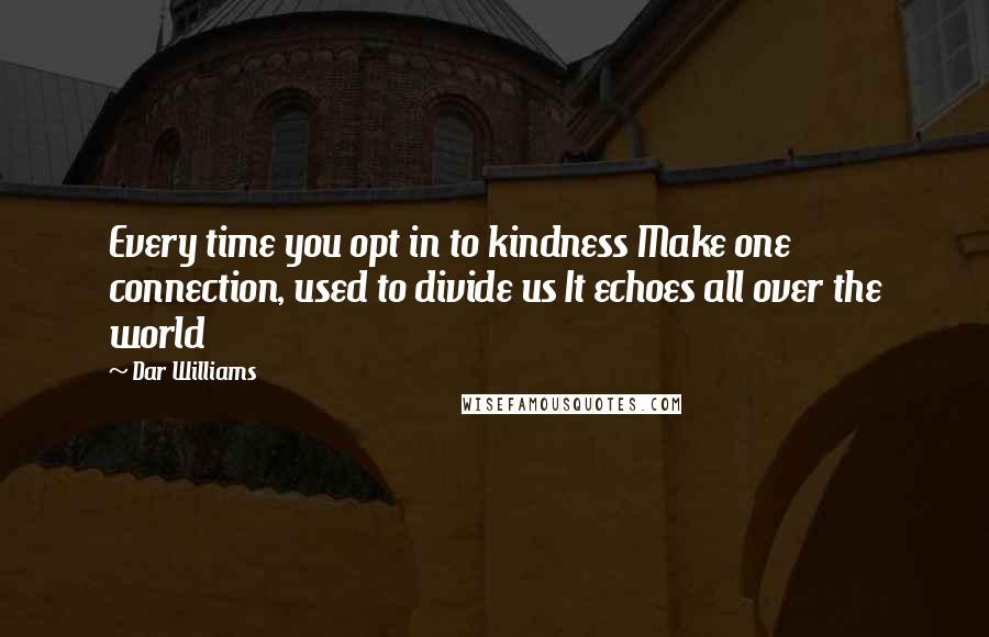 Dar Williams Quotes: Every time you opt in to kindness Make one connection, used to divide us It echoes all over the world