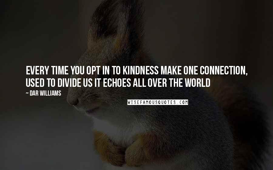 Dar Williams Quotes: Every time you opt in to kindness Make one connection, used to divide us It echoes all over the world