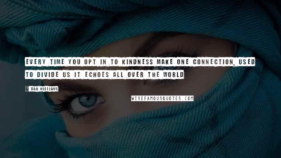 Dar Williams Quotes: Every time you opt in to kindness Make one connection, used to divide us It echoes all over the world