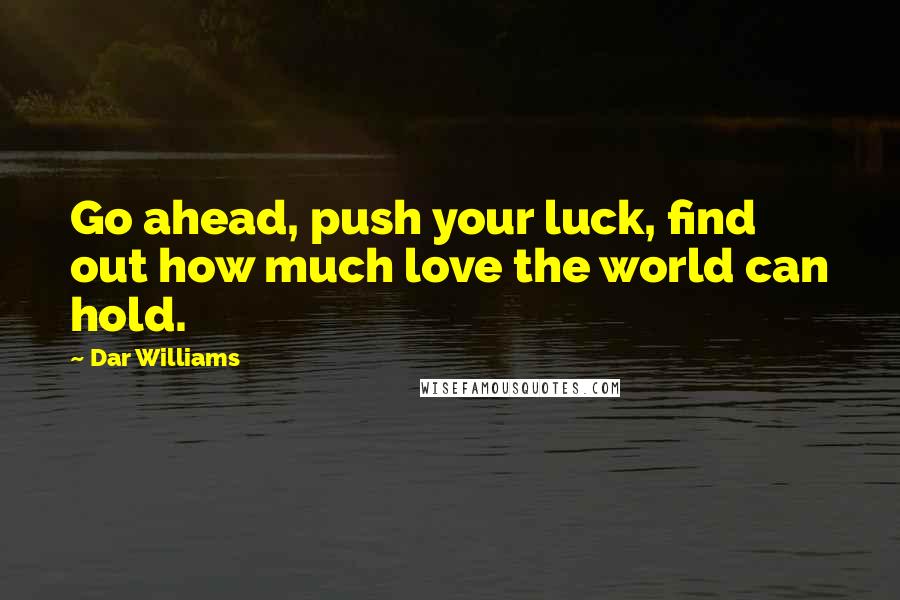 Dar Williams Quotes: Go ahead, push your luck, find out how much love the world can hold.