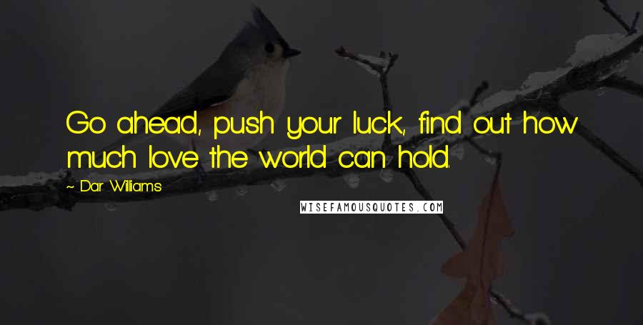 Dar Williams Quotes: Go ahead, push your luck, find out how much love the world can hold.