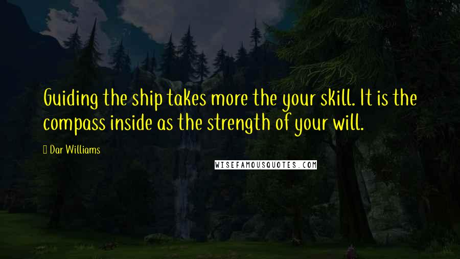 Dar Williams Quotes: Guiding the ship takes more the your skill. It is the compass inside as the strength of your will.