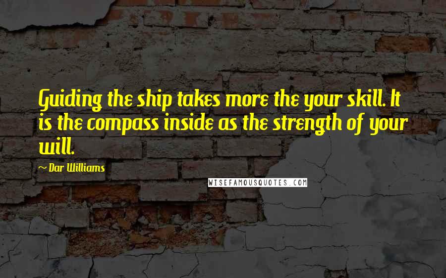 Dar Williams Quotes: Guiding the ship takes more the your skill. It is the compass inside as the strength of your will.