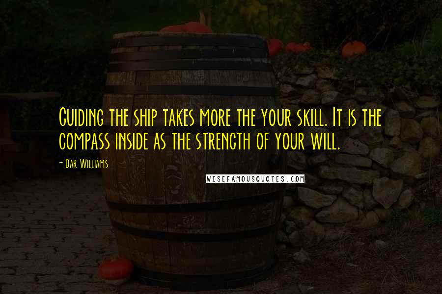 Dar Williams Quotes: Guiding the ship takes more the your skill. It is the compass inside as the strength of your will.