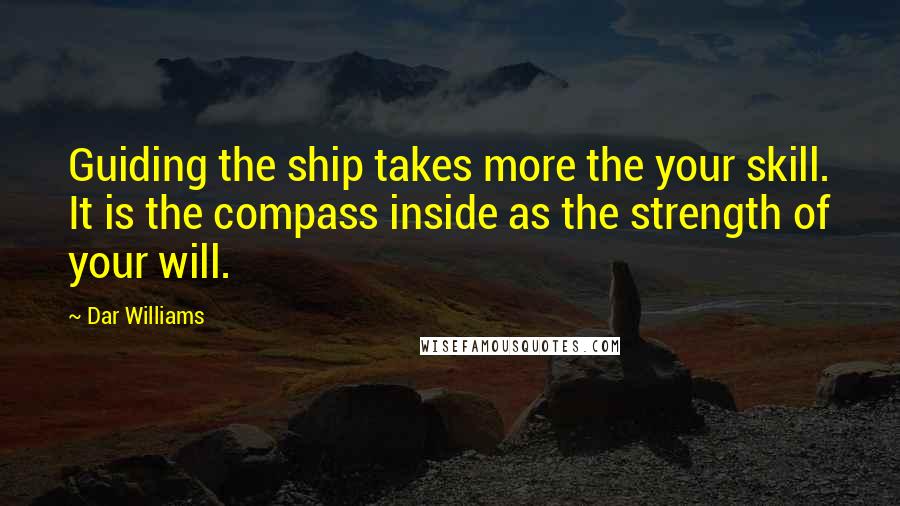 Dar Williams Quotes: Guiding the ship takes more the your skill. It is the compass inside as the strength of your will.