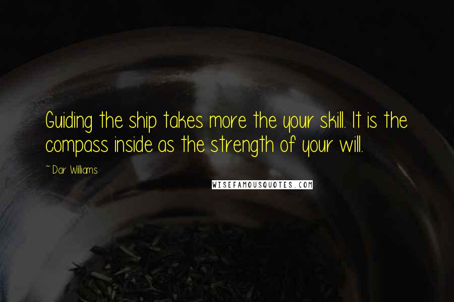 Dar Williams Quotes: Guiding the ship takes more the your skill. It is the compass inside as the strength of your will.