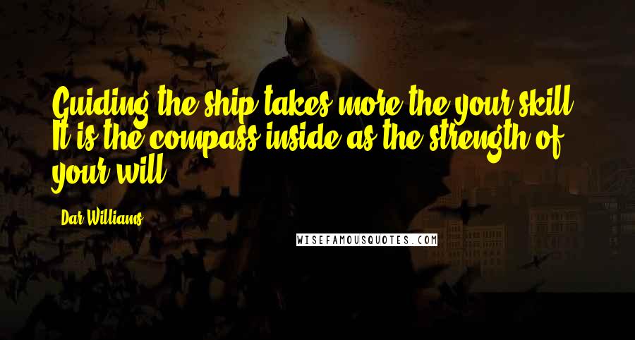 Dar Williams Quotes: Guiding the ship takes more the your skill. It is the compass inside as the strength of your will.