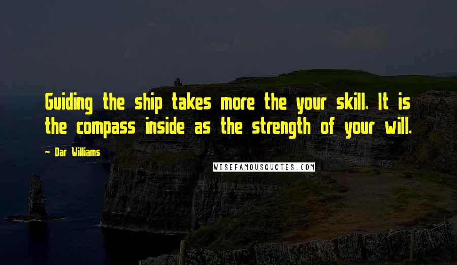 Dar Williams Quotes: Guiding the ship takes more the your skill. It is the compass inside as the strength of your will.