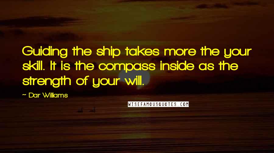 Dar Williams Quotes: Guiding the ship takes more the your skill. It is the compass inside as the strength of your will.