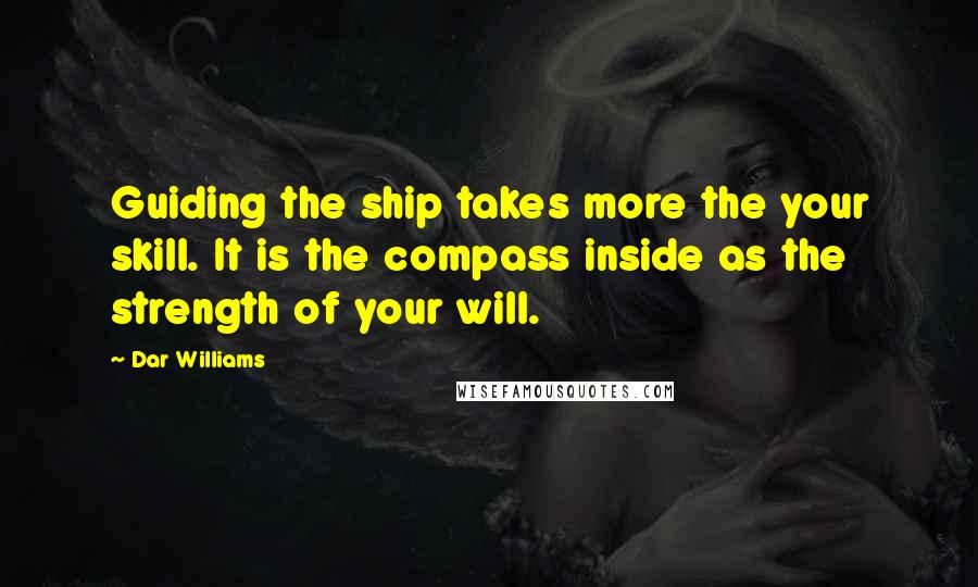 Dar Williams Quotes: Guiding the ship takes more the your skill. It is the compass inside as the strength of your will.