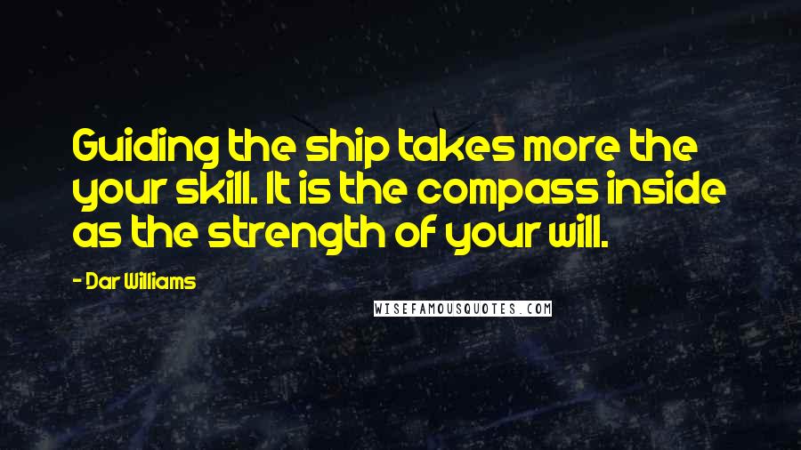 Dar Williams Quotes: Guiding the ship takes more the your skill. It is the compass inside as the strength of your will.