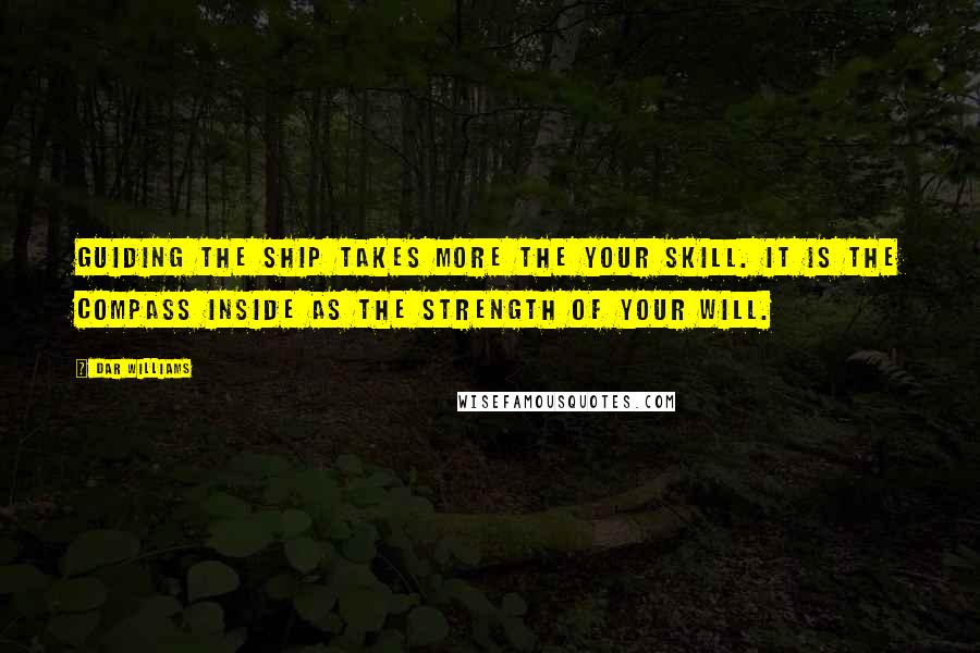 Dar Williams Quotes: Guiding the ship takes more the your skill. It is the compass inside as the strength of your will.