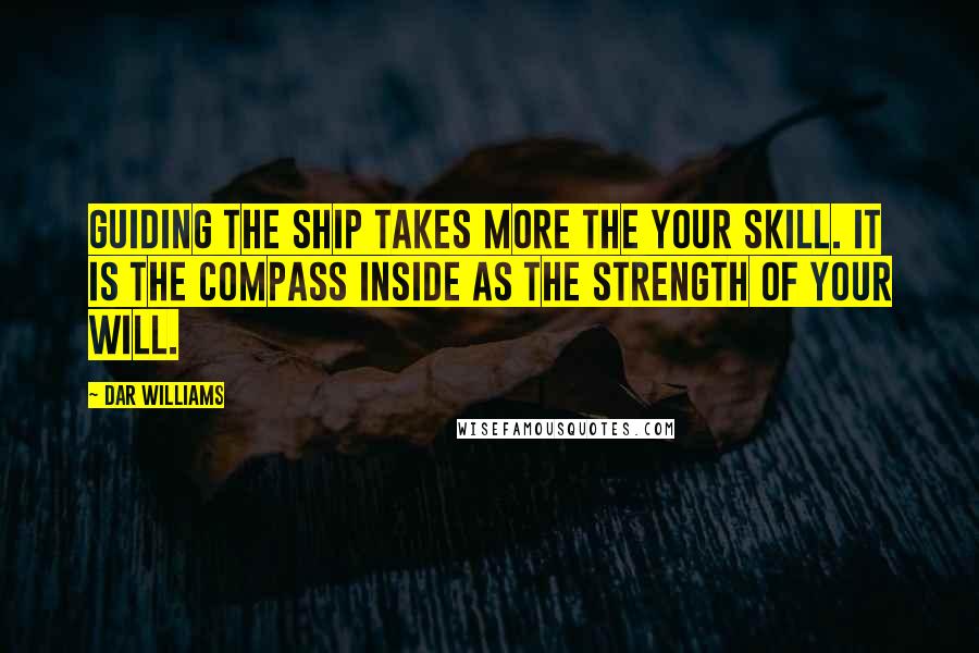 Dar Williams Quotes: Guiding the ship takes more the your skill. It is the compass inside as the strength of your will.