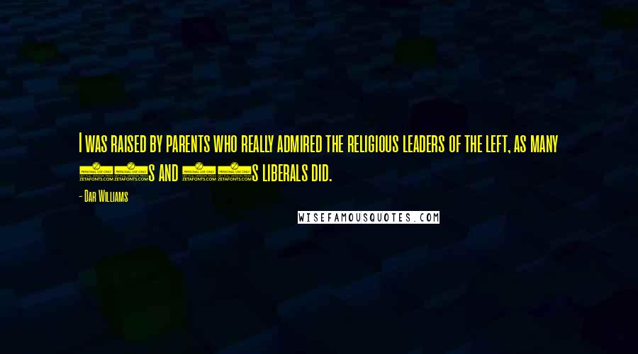 Dar Williams Quotes: I was raised by parents who really admired the religious leaders of the left, as many 60s and 70s liberals did.