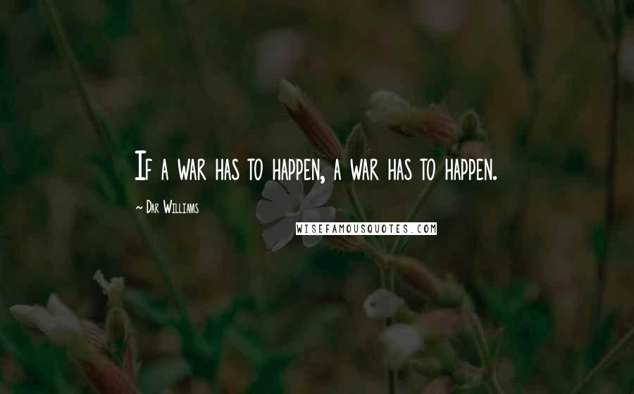 Dar Williams Quotes: If a war has to happen, a war has to happen.