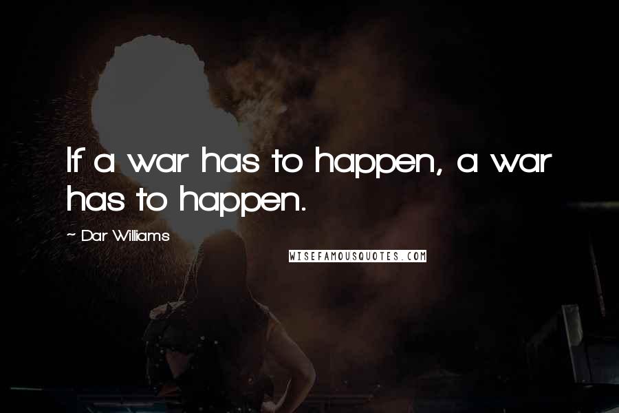 Dar Williams Quotes: If a war has to happen, a war has to happen.