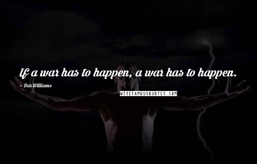 Dar Williams Quotes: If a war has to happen, a war has to happen.