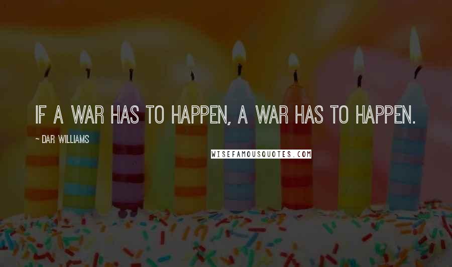 Dar Williams Quotes: If a war has to happen, a war has to happen.