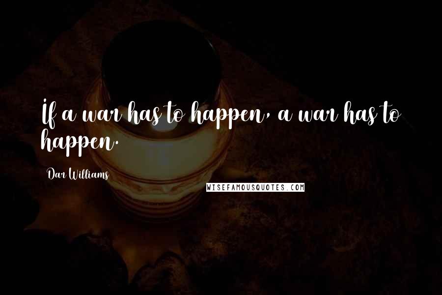 Dar Williams Quotes: If a war has to happen, a war has to happen.