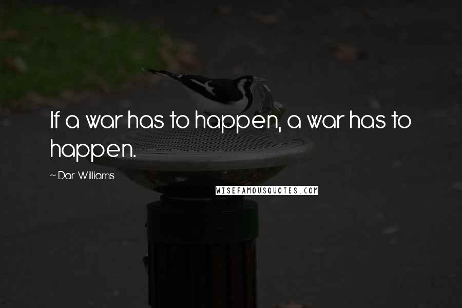 Dar Williams Quotes: If a war has to happen, a war has to happen.