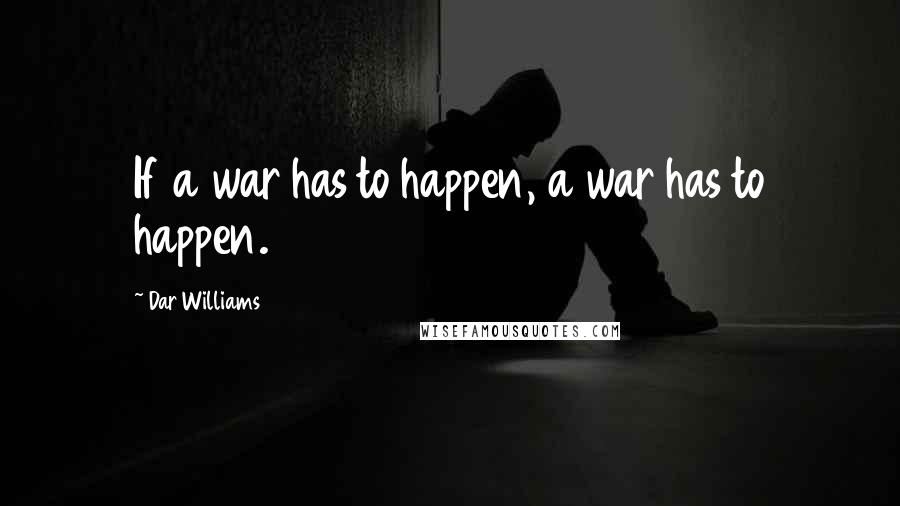 Dar Williams Quotes: If a war has to happen, a war has to happen.