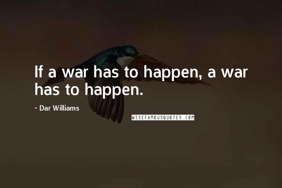 Dar Williams Quotes: If a war has to happen, a war has to happen.