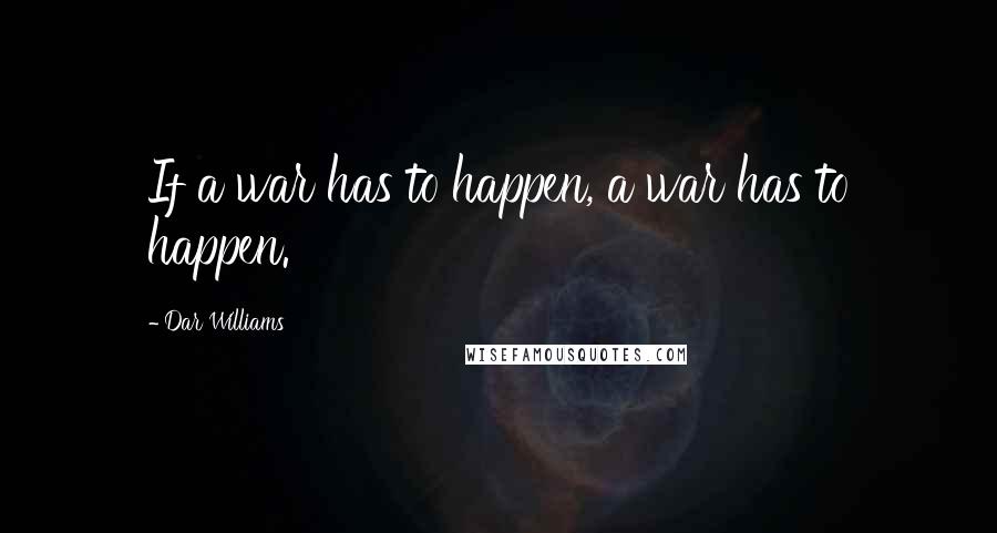 Dar Williams Quotes: If a war has to happen, a war has to happen.