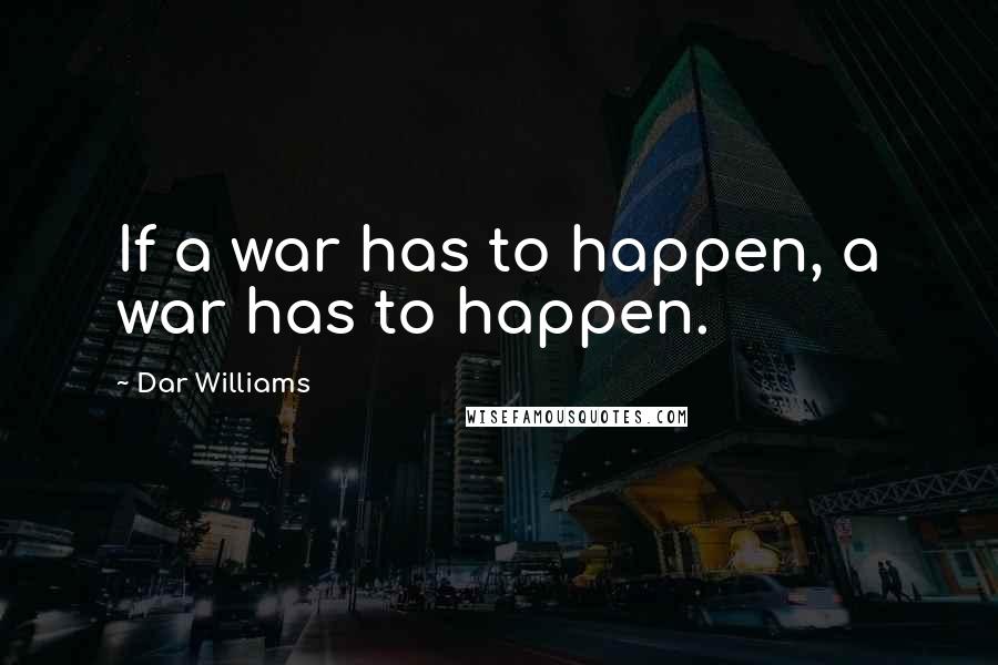 Dar Williams Quotes: If a war has to happen, a war has to happen.