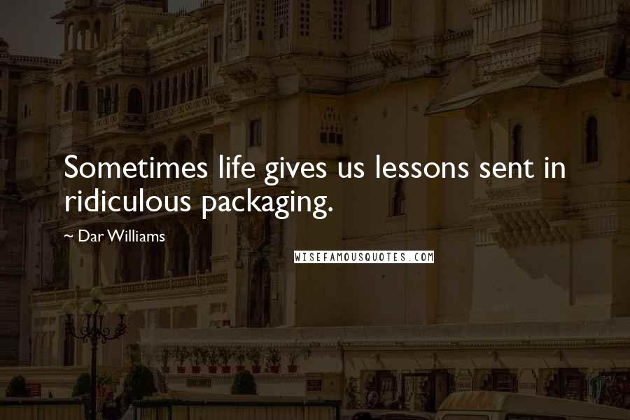Dar Williams Quotes: Sometimes life gives us lessons sent in ridiculous packaging.