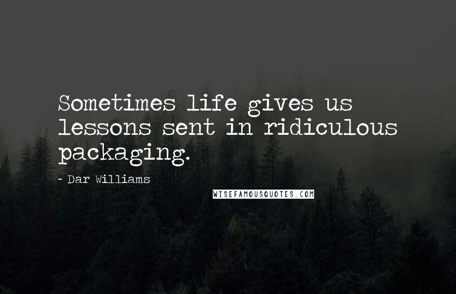 Dar Williams Quotes: Sometimes life gives us lessons sent in ridiculous packaging.