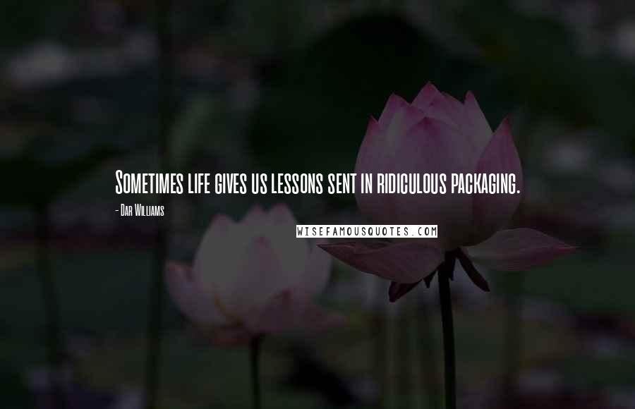 Dar Williams Quotes: Sometimes life gives us lessons sent in ridiculous packaging.