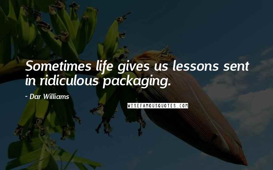 Dar Williams Quotes: Sometimes life gives us lessons sent in ridiculous packaging.