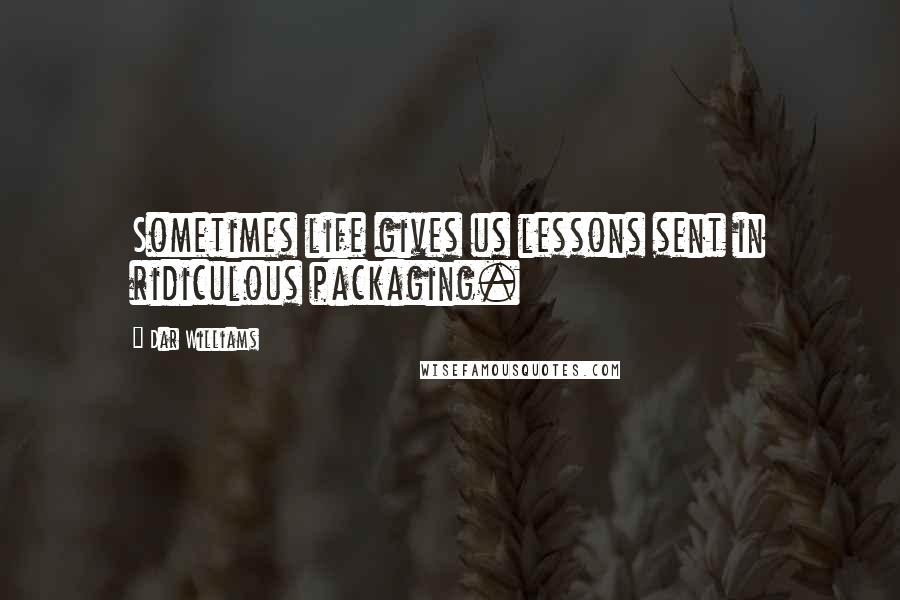 Dar Williams Quotes: Sometimes life gives us lessons sent in ridiculous packaging.