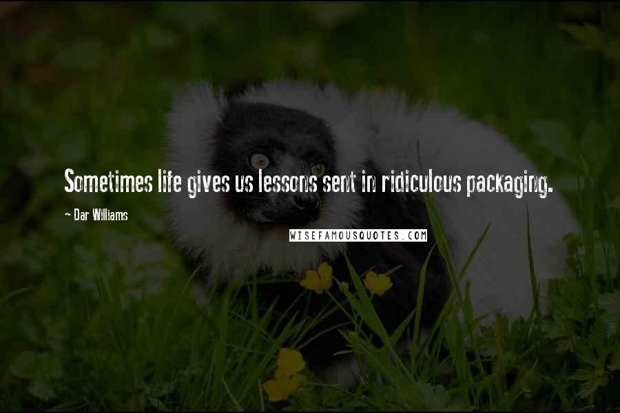 Dar Williams Quotes: Sometimes life gives us lessons sent in ridiculous packaging.