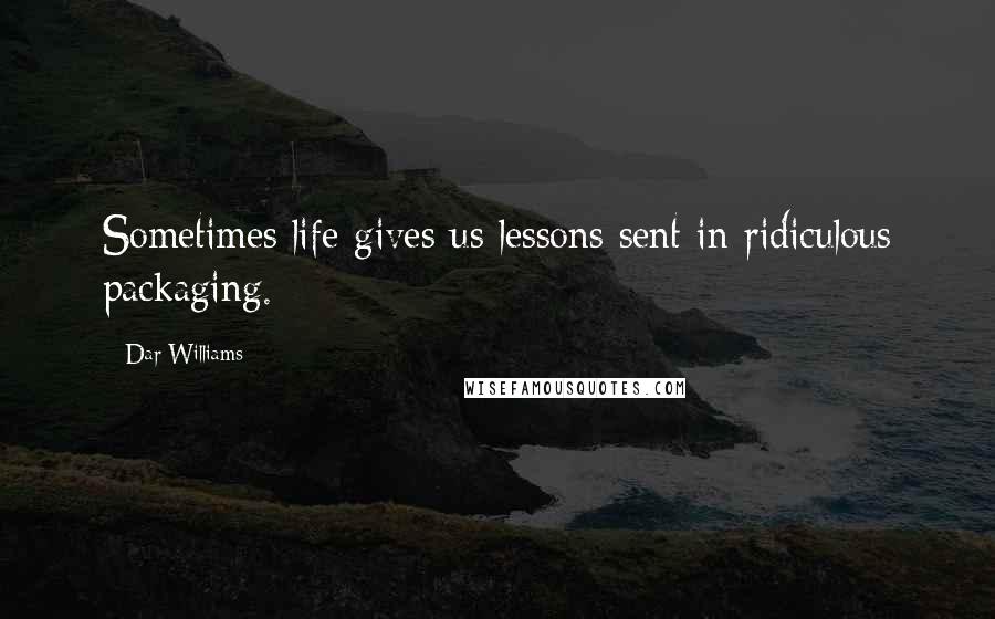 Dar Williams Quotes: Sometimes life gives us lessons sent in ridiculous packaging.