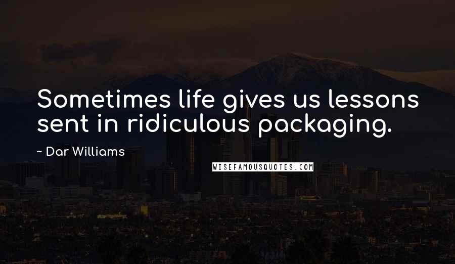 Dar Williams Quotes: Sometimes life gives us lessons sent in ridiculous packaging.