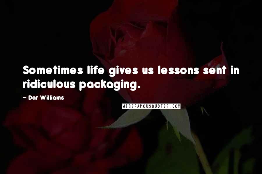 Dar Williams Quotes: Sometimes life gives us lessons sent in ridiculous packaging.