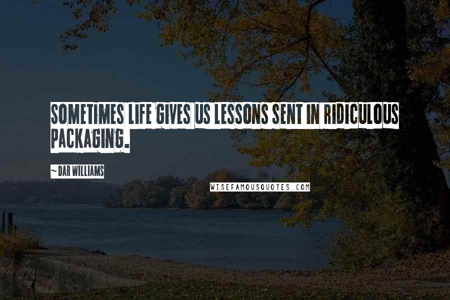 Dar Williams Quotes: Sometimes life gives us lessons sent in ridiculous packaging.