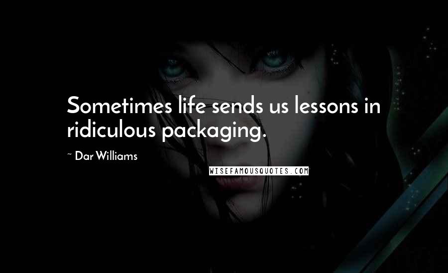 Dar Williams Quotes: Sometimes life sends us lessons in ridiculous packaging.