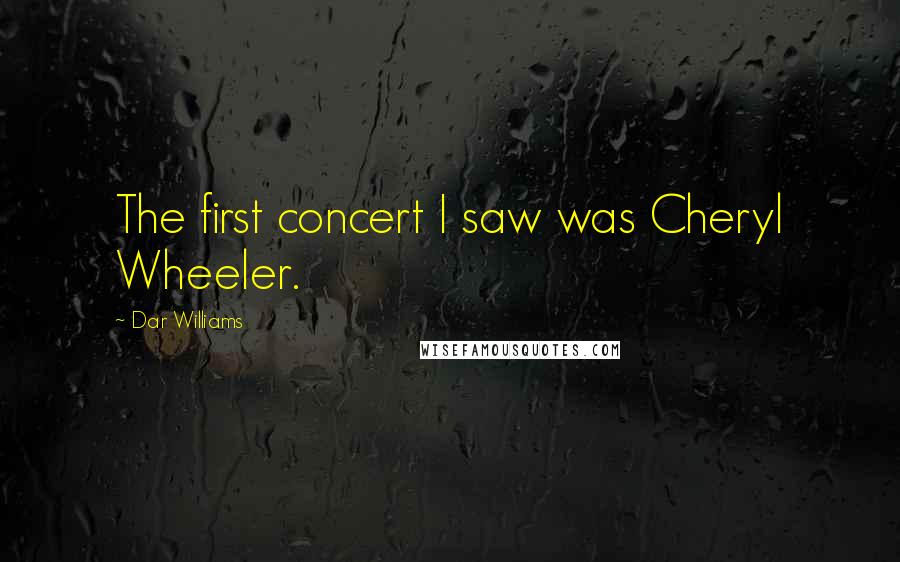 Dar Williams Quotes: The first concert I saw was Cheryl Wheeler.