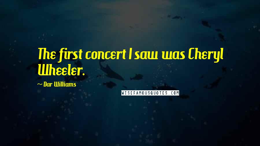 Dar Williams Quotes: The first concert I saw was Cheryl Wheeler.