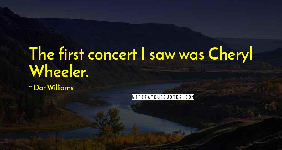 Dar Williams Quotes: The first concert I saw was Cheryl Wheeler.